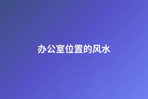 办公室位置的风水