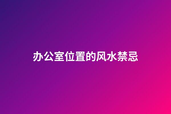 办公室位置的风水禁忌