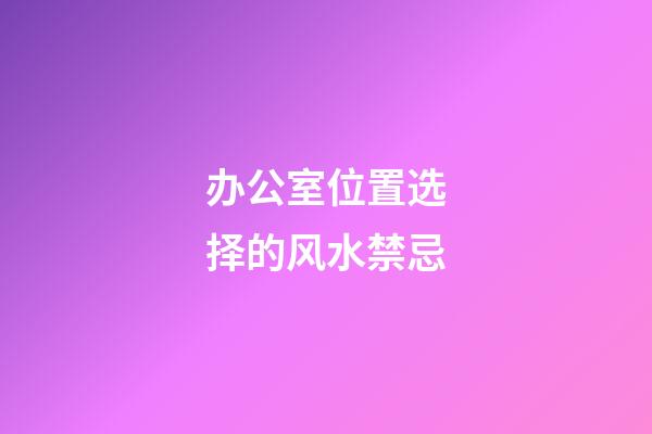 办公室位置选择的风水禁忌