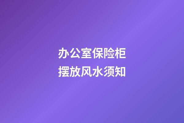 办公室保险柜摆放风水须知