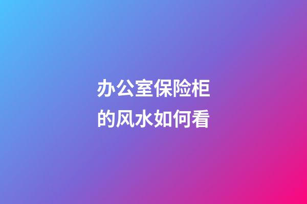 办公室保险柜的风水如何看