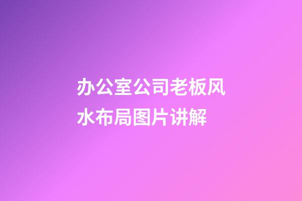 办公室公司老板风水布局图片讲解