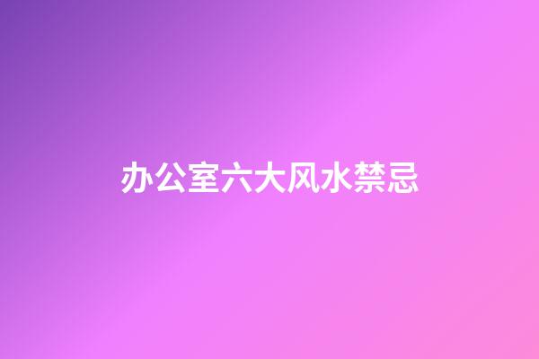 办公室六大风水禁忌