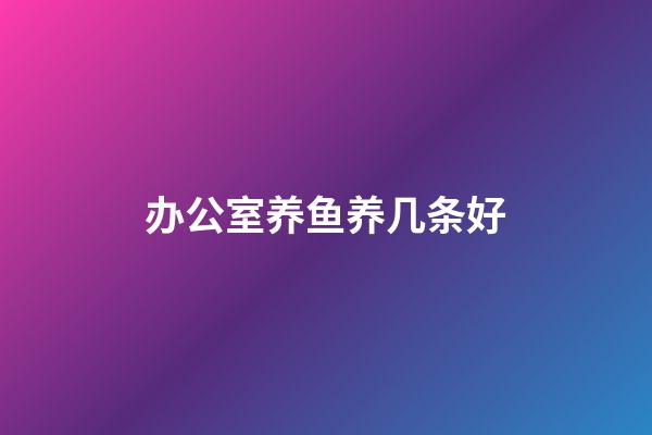 办公室养鱼养几条好