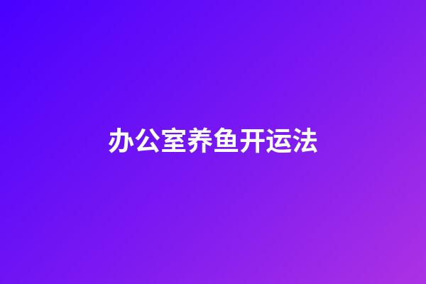 办公室养鱼开运法