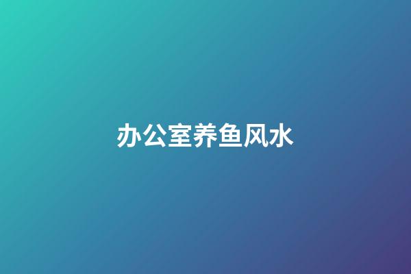 办公室养鱼风水