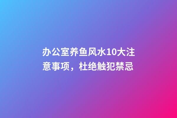 办公室养鱼风水10大注意事项，杜绝触犯禁忌