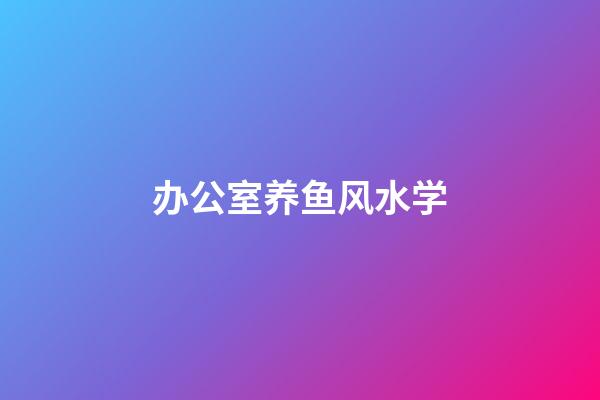 办公室养鱼风水学
