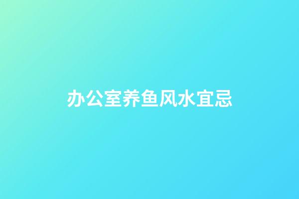 办公室养鱼风水宜忌