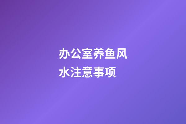 办公室养鱼风水注意事项