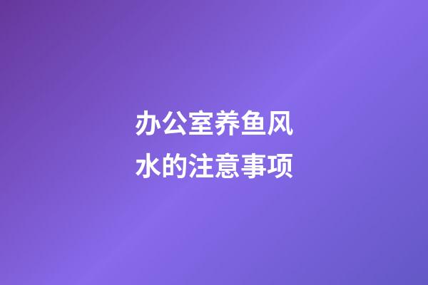办公室养鱼风水的注意事项