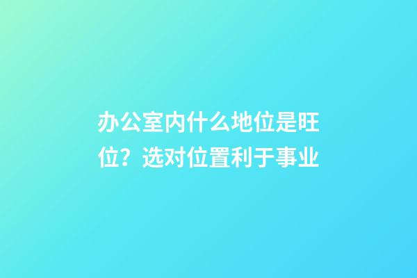办公室内什么地位是旺位？选对位置利于事业