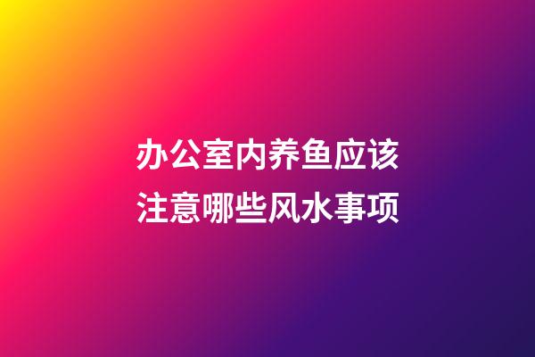 办公室内养鱼应该注意哪些风水事项
