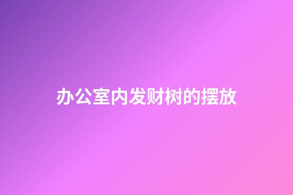 办公室内发财树的摆放