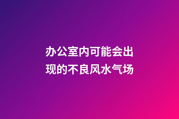 办公室内可能会出现的不良风水气场