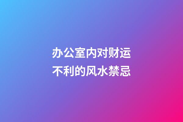 办公室内对财运不利的风水禁忌
