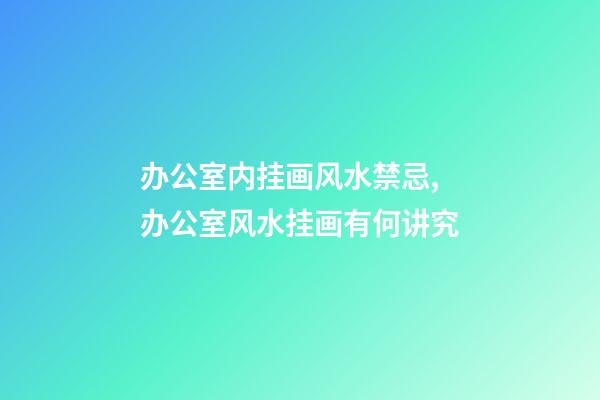 办公室内挂画风水禁忌,办公室风水挂画有何讲究