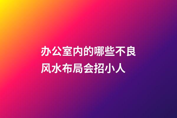 办公室内的哪些不良风水布局会招小人