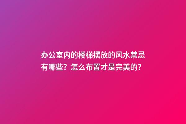 办公室内的楼梯摆放的风水禁忌有哪些？怎么布置才是完美的？
