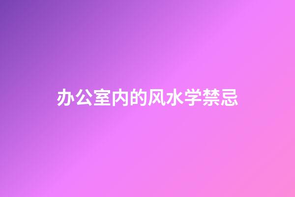 办公室内的风水学禁忌