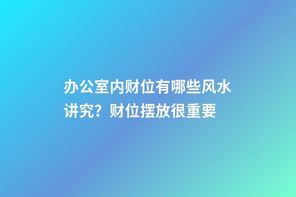 办公室内财位有哪些风水讲究？财位摆放很重要