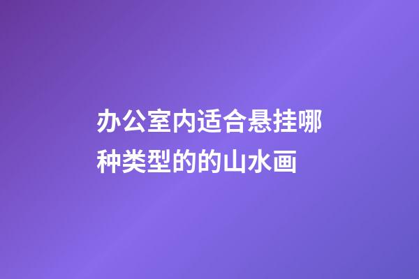 办公室内适合悬挂哪种类型的的山水画