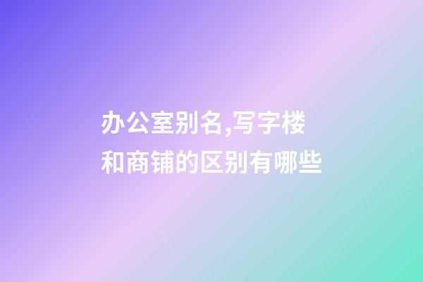 办公室别名,写字楼和商铺的区别有哪些-第1张-观点-玄机派
