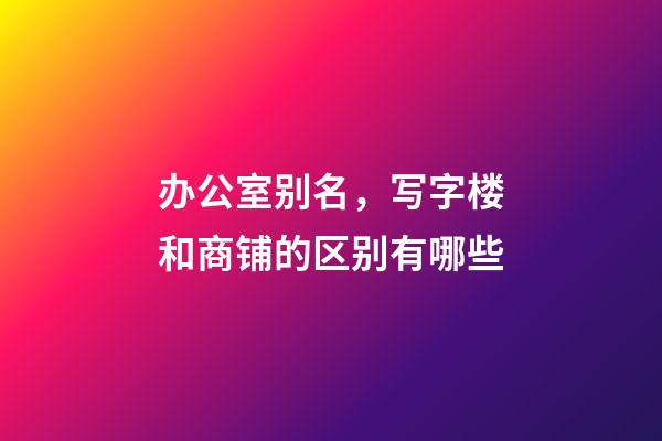 办公室别名，写字楼和商铺的区别有哪些-第1张-观点-玄机派