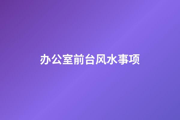 办公室前台风水事项