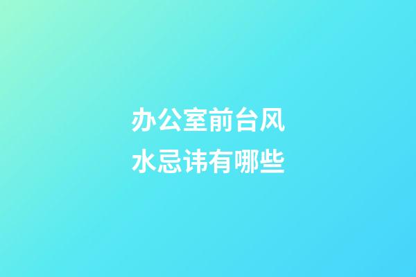 办公室前台风水忌讳有哪些