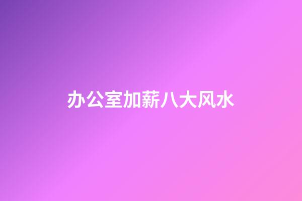 办公室加薪八大风水