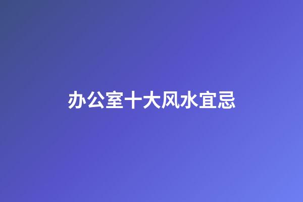 办公室十大风水宜忌
