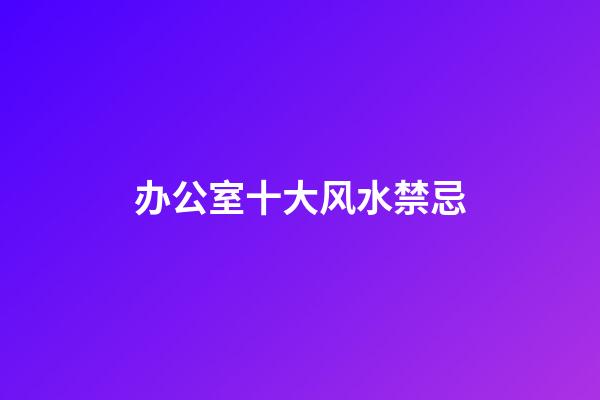 办公室十大风水禁忌