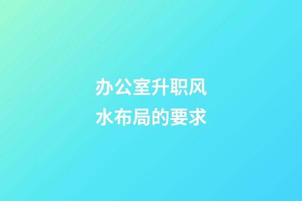 办公室升职风水布局的要求