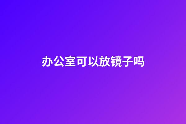办公室可以放镜子吗