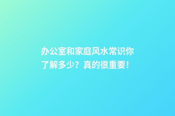 办公室和家庭风水常识你了解多少？真的很重要！