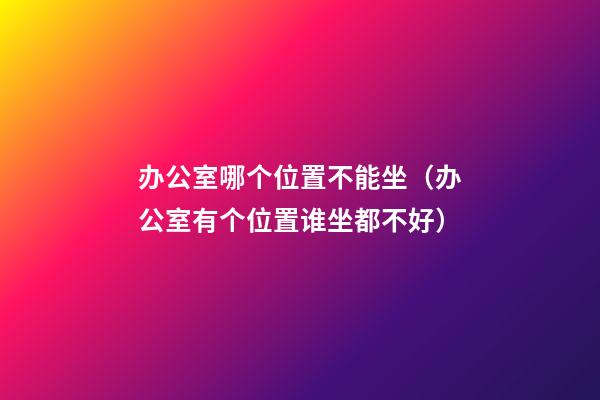 办公室哪个位置不能坐（办公室有个位置谁坐都不好）