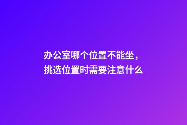 办公室哪个位置不能坐，挑选位置时需要注意什么