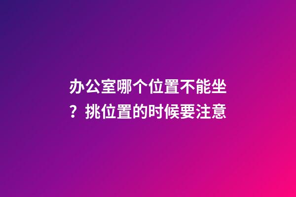 办公室哪个位置不能坐？挑位置的时候要注意