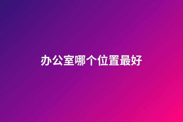 办公室哪个位置最好