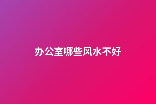 办公室哪些风水不好
