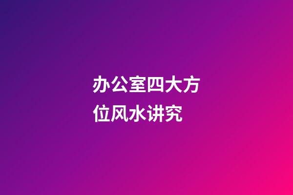 办公室四大方位风水讲究