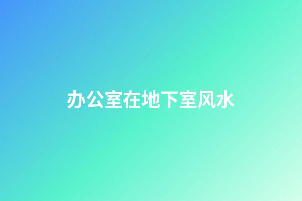 办公室在地下室风水