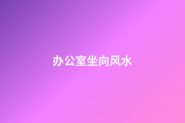 办公室坐向风水
