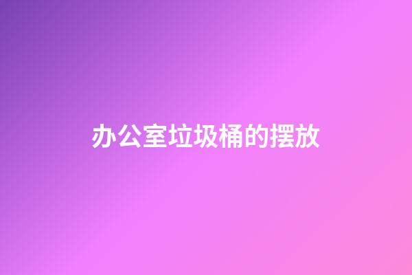 办公室垃圾桶的摆放