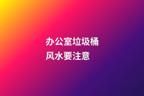 办公室垃圾桶风水要注意