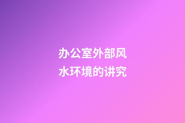 办公室外部风水环境的讲究