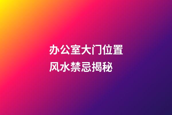 办公室大门位置风水禁忌揭秘