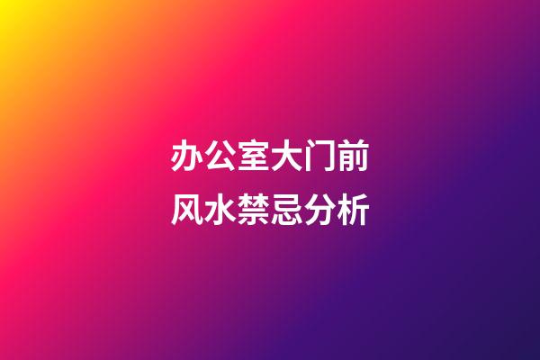 办公室大门前风水禁忌分析