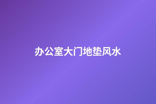 办公室大门地垫风水